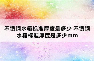 不锈钢水箱标准厚度是多少 不锈钢水箱标准厚度是多少mm